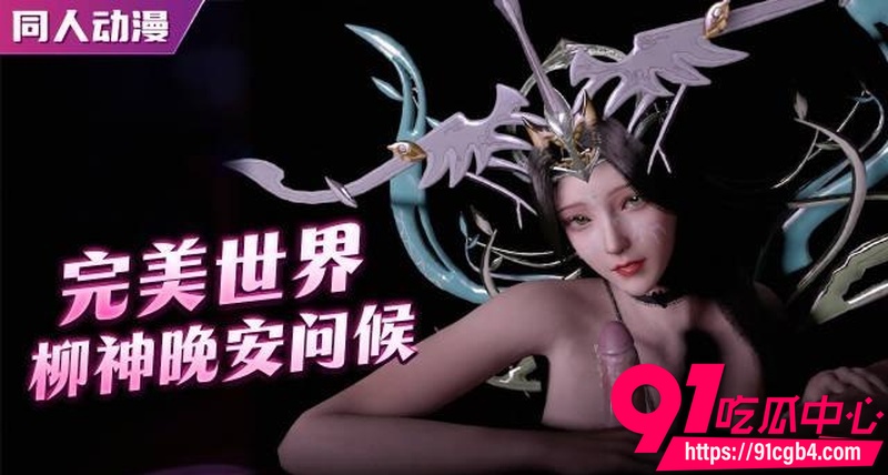 国产3D成人动漫 完美世界 柳神 的晚安问候 手口胸并用温柔吮吸榨精媚眼勾魂